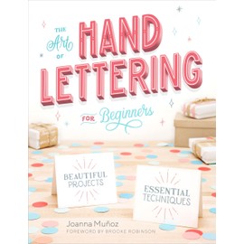 The Art of Hand Lettering for Beginners: Beautiful Projects and Essential Techniques