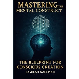 Mastering the Mental Construct: The Blueprint for Conscious Creation