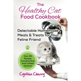 The Healthy Cat Food Cookbook: Delectable Homemade Meals & Treats for Your Feline Friend. Over 30 Recipes Including Raw And Cooked Options!
