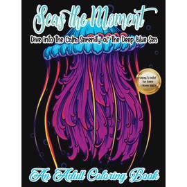 Seas the Moment: Dive into the Calm Serenity of the Deep Blue Sea. An Adult Coloring Book | Marine and Ocean Life Designs and mandalas for Stress ... and Relaxation | Protect Our Oceans