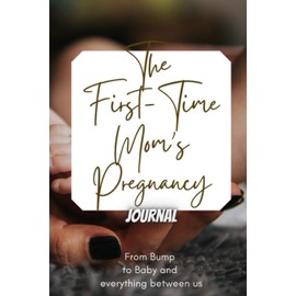 The First-Time Mom's Pregnancy Journal: Stay organized and inspired with this pregnancy journal for first-time moms
