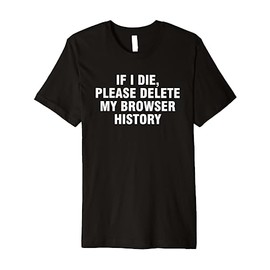 If I Die Please Delete My Browser History Premium T-Shirt