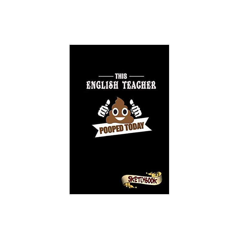 This English Teacher Pooped Today: Sketchbook, Funny Sarcastic Birthday Notebook