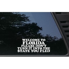WELCOME TO FLORIDA PLEASE DON'T TURN IT INTO THE STATE YOU FLED - 8" x 3 1/4" die cut vinyl decal / sticker for windows, cars, JDM, trucks, bumpers, tool boxes, boats, laptops - virtually any hard, smooth surface. MADE IN THE USA