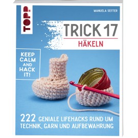 Trick 17 - Häkeln: 222 geniale Hacks rund um Technik, Garn und Aufbewahrung