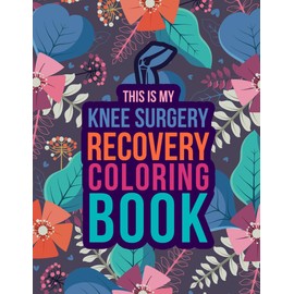 Knee Surgery Recovery Coloring Book: An Inspirational & Funny After Knee Surgery Adult Coloring Book For Relaxation and Stress Relief