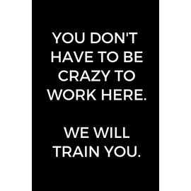 You Don't Have To Be Crazy To Work Here. We Will Train You.: Funny Accountant Gag Gift, Coworker Accountant Journal, Funny Accounting, Bookkeeper Office Gift (Lined Notebook)