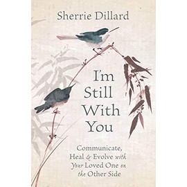 I'm Still With You: Communicate, Heal & Evolve with Your Loved One on the Other Side
