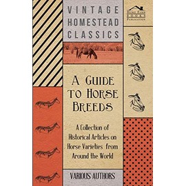 A Guide to Horse Breeds - A Collection of Historical Articles on Horse Varieties from Around the World