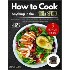 How to Cook Anything in the Ninja Speedi: Simple and Delicious Recipes to Air Fry, Bake, and Roast for Beginners and Busy People on a Budget — Plus Tips to Unlock the Secrets of the Rapid Cooker