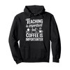 Teaching Is Important But Coffee Is Importanter Pullover Hoodie