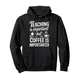 Teaching Is Important But Coffee Is Importanter Pullover Hoodie