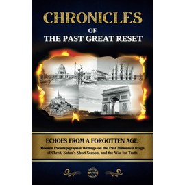 Chronicles of the Past Great Reset: Echoes from a Forgotten Age – Modern Pseudepigraphal Writings on the Past Millennial Reign of Christ, Satan’s Short Season, and the War for Truth