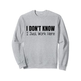 I Don't Know I Just Work Here Sweatshirt