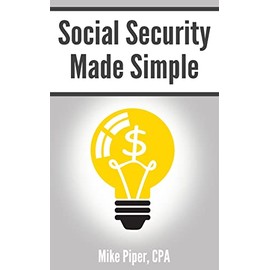Social Security Made Simple: Social Security Retirement Benefits and Related Planning Topics Explained in 100 Pages or Less