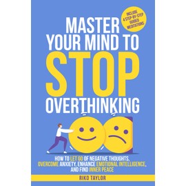 Master Your Mind to Stop Overthinking: How to Let Go of Negative Thoughts, Overcome Anxiety, Enhance Emotional Intelligence, and Find Inner Peace