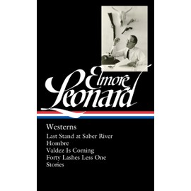 Elmore Leonard: Westerns (LOA #308): Last Stand at Saber River / Hombre / Valdez is Coming / Forty Lashes Less One / stories