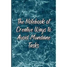 The Notebook of Creative Ways to Avoid Mundane Tasks: Cool Notebook for Work, Funny Office Gag Gifts for Coworkers, 120 Pages of Blank Inspiration for Writing, Drawing, Journaling