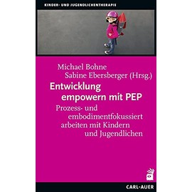 Entwicklung empowern mit PEP: Prozess- und embodimentfokussiert arbeiten mit Kindern und Jugendlichen (Kinder- und Jugendlichentherapie)