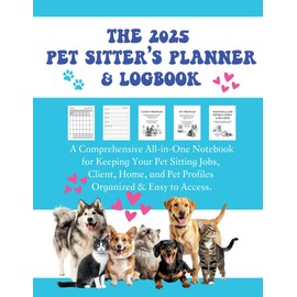 The 2025 Pet Sitter's Planner & Logbook: A Comprehensive All-In-One Notebook for Keeping Your Pet Sitting Jobs, Client, Home, and Pet Profiles Organized & Easy to Access