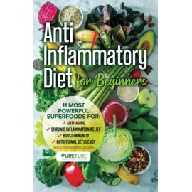 Anti-Inflammatory Diet for Beginners: 11 most powerful superfoods for anti-aging, chronic inflammation relief, boost immunity, and nutritional deficiency (Easy Gluten Free Recipes Included)