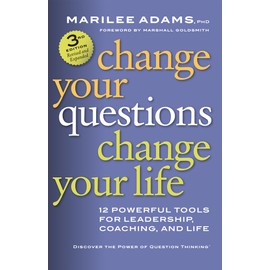 Change Your Questions, Change Your Life: 12 Powerful Tools for Leadership, Coaching, and Life