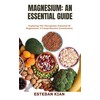 MAGNESIUM: AN ESSENTIAL GUIDE: Exploring The Therapeutic Potential Of Magnesium: A Comprehensive Examination