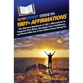 HowExpert Guide to 1001+ Affirmations: The Ultimate Handbook of 1001+ Affirmations to Empower Your Mind, Strengthen Your Confidence, and Thrive With the 21-Part Affirmations Blueprint