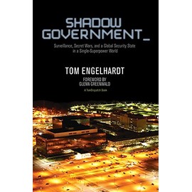 Shadow Government: Surveillance, Secret Wars, and a Global Security State in a Single-Superpower World