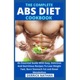 The Complete ABS Diet Cookbook: An Essential Guide With Easy, Delicious And Nutritious Recipes To Lose Weight Fast, Burn Stomach Fat and Reset Metabolism