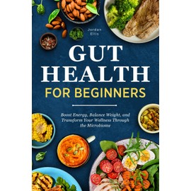 Gut Health for Beginners: Boost Energy, Balance Weight, and Transform Your Wellness Through the Microbiome