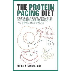 The Protein Pacing Diet: The Scientific Breakthrough for Boosting Metabolism, Losing Fat and Gaining Lean Muscle