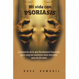 Mi vida con PSORIASIS: La historia de lo que finalmente funcionó para mí y me mantuvo claro durante más de 30 años (Spanish Edition)