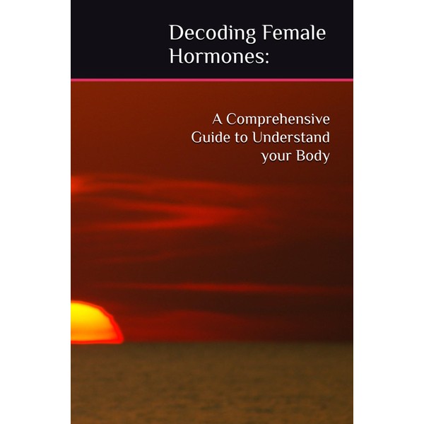 Decoding Female Hormones: A Comprehensive Guide to Understand your Body