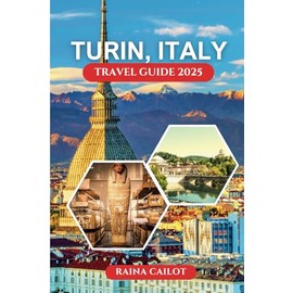 Turin, Italy Travel Guide 2025: Explore Top Sights, Day Trips, Food, Wine, Culture, and Hidden Gems for the Ultimate Northern Italy Escape