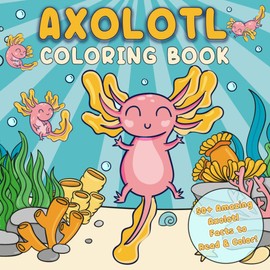 Axolotl Coloring Book: 50+ Amazing Axolotl Facts to Read and Color – A Fun and Educational Activity Book for Kids