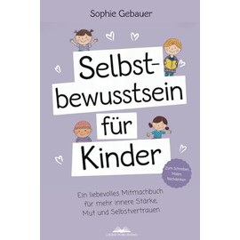 Selbstbewusstsein für Kinder: Ein liebevolles Mitmachbuch für mehr innere Stärke, Mut und Selbstvertrauen