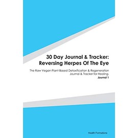 30 Day Journal & Tracker: Reversing Herpes Of The Eye: The Raw Vegan Plant-Based Detoxification & Regeneration Journal & Tracker for Healing. Journal 1