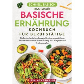 Schnell Basisch - Das große Basische Ernährung Kochbuch für Berufstätige: Die besten basischen Rezepte für eine ausgeglichene Säure-Basen-Balance im Berufsalltag. Inkl. Ratgeber und Ernährungsplan