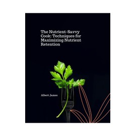  The Nutrient-Savvy Cook : Techniques for Maximizing Nutrient Retention (The Benefits of a Balanced Nutrition. Book 16)