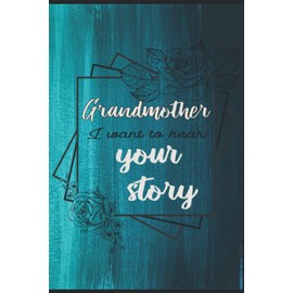 Grandmother i want to hear your story: a floral journal,great gift for grandmother to share her life,stories,love and special memories