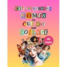 Extraordinary Women To Cut Out And Collage: 400 Images To Cut and Paste