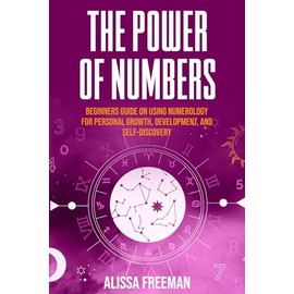 The Power of Numbers: Beginners Guide on Using Numerology for Personal Growth, Development, and Self-Discovery