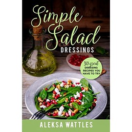 Simple Salad Dressings: 50 Great Dressing Recipes You Have To Try