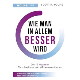 Wie man in allem besser wird: Die 12 Maximen für schnelleres und effizienteres Lernen. Die Grundlagen erfolgreichen Lernens