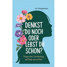 Denkst du noch, oder lebst du schon?: Stoppe dein Overthinking und finde innere Ruhe