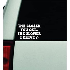 The Closer You Get The Slower I Drive V2 Wall Car Decal Bumper Sticker Vinyl Truck Window Mirror JDM Windshield Rearview Quote Men Girls Women Cute Mom Milf Family Trendy Aesthetic Funny Racing Stay Humble Street Auto Groovy Hearts Positive Inspirational