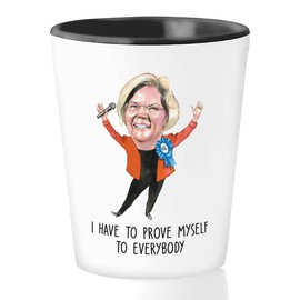 Bubble Hugs Elizabeth Warren Shot Glass - have to prove myself to everybody - American Politic Politician Election 2020 Democratic Presidential Republican