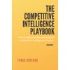 The Competitive Intelligence Playbook: How to Build, Manage, and Optimize