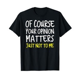 Of Course Your Opinion Matters Just not to me Shirt T-Shirt